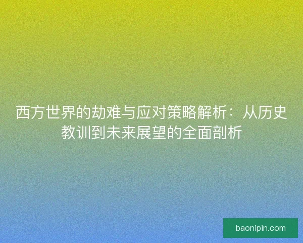 西方世界的劫难与应对策略解析：从历史教训到未来展望的全面剖析