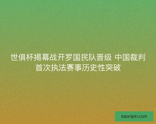 世俱杯揭幕战开罗国民队晋级 中国裁判首次执法赛事历史性突破