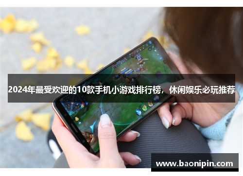 2024年最受欢迎的10款手机小游戏排行榜，休闲娱乐必玩推荐